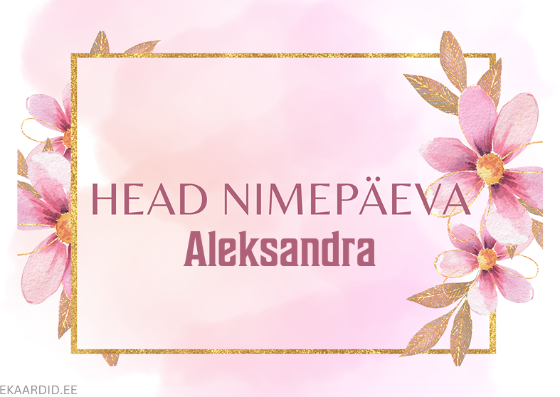 Head nimepäeva, Aleksandra!